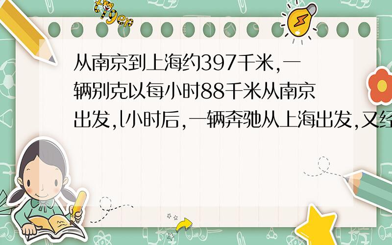 从南京到上海约397千米,一辆别克以每小时88千米从南京出发,l小时后,一辆奔驰从上海出发,又经过1.5小时,两车相遇,问奔驰每小时行多少千米?