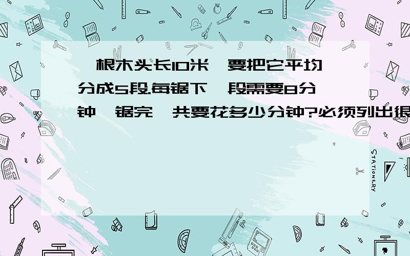 一根木头长10米,要把它平均分成5段.每锯下一段需要8分钟,锯完一共要花多少分钟?必须列出很横式