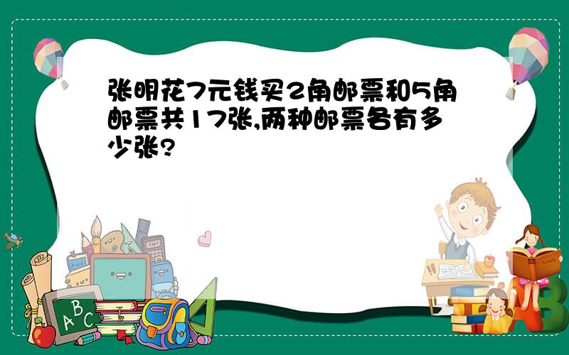 张明花7元钱买2角邮票和5角邮票共17张,两种邮票各有多少张?