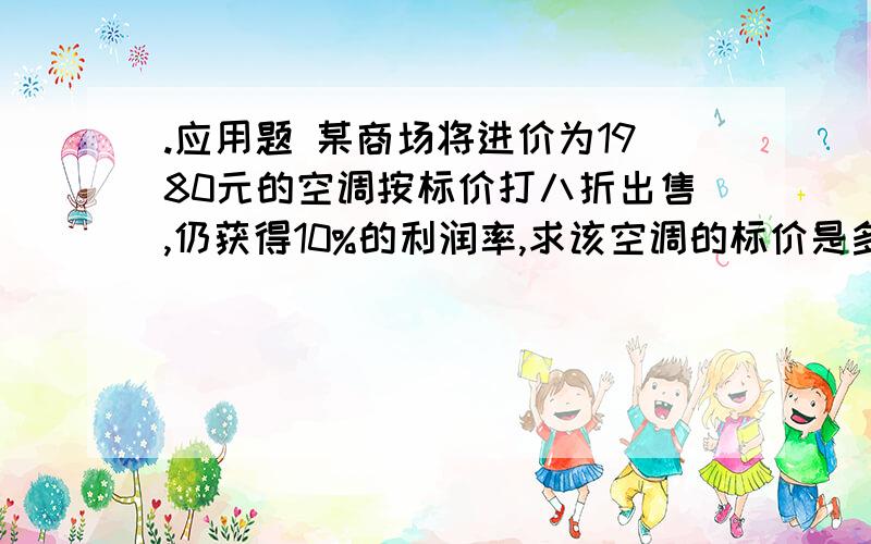 .应用题 某商场将进价为1980元的空调按标价打八折出售,仍获得10%的利润率,求该空调的标价是多某商品进价为1200元，标价为2400元，折价销售时的利润率为20%，问此商品按几折销售。