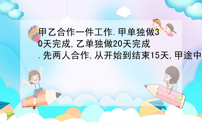 甲乙合作一件工作.甲单独做30天完成,乙单独做20天完成.先两人合作,从开始到结束15天,甲途中休息4天,乙休息几天?