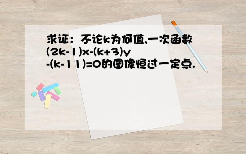 求证：不论k为何值,一次函数(2k-1)x-(k+3)y-(k-11)=0的图像恒过一定点.