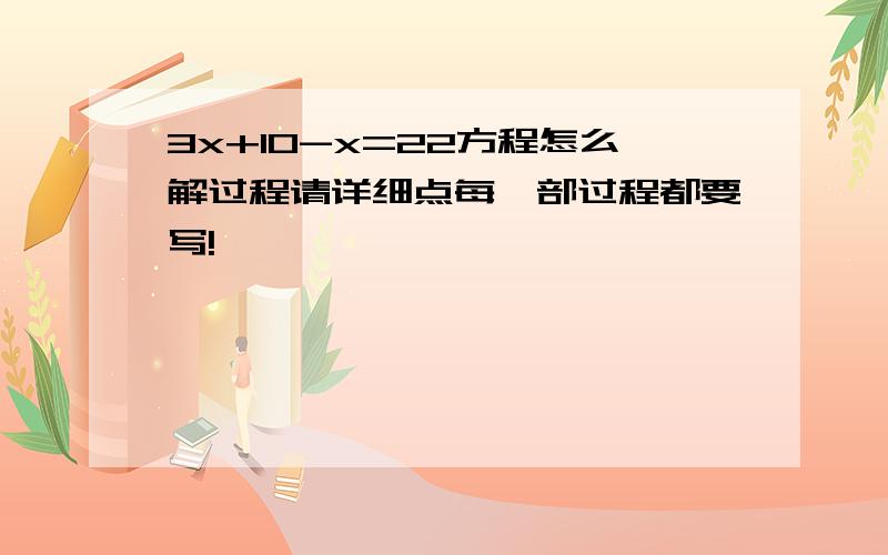 3x+10-x=22方程怎么解过程请详细点每一部过程都要写!