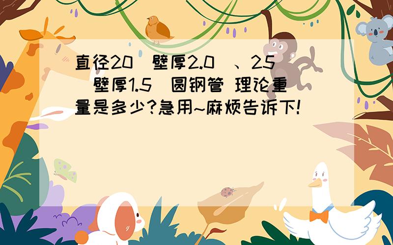 直径20（壁厚2.0）、25（壁厚1.5）圆钢管 理论重量是多少?急用~麻烦告诉下!