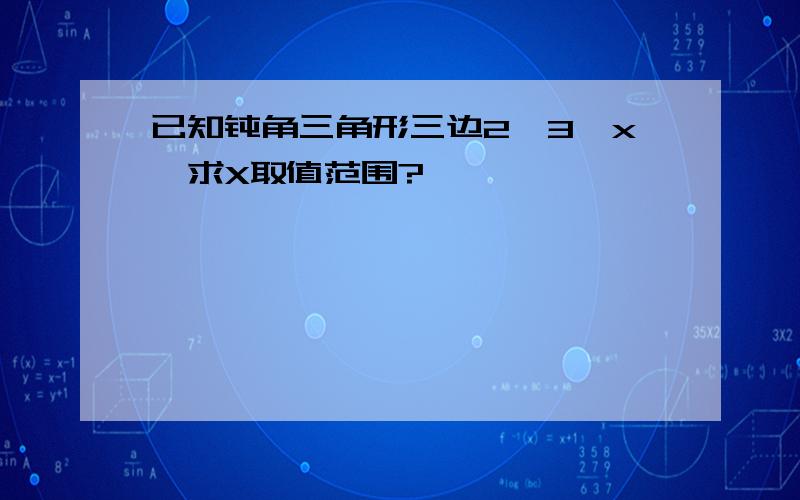 已知钝角三角形三边2,3,x,求X取值范围?