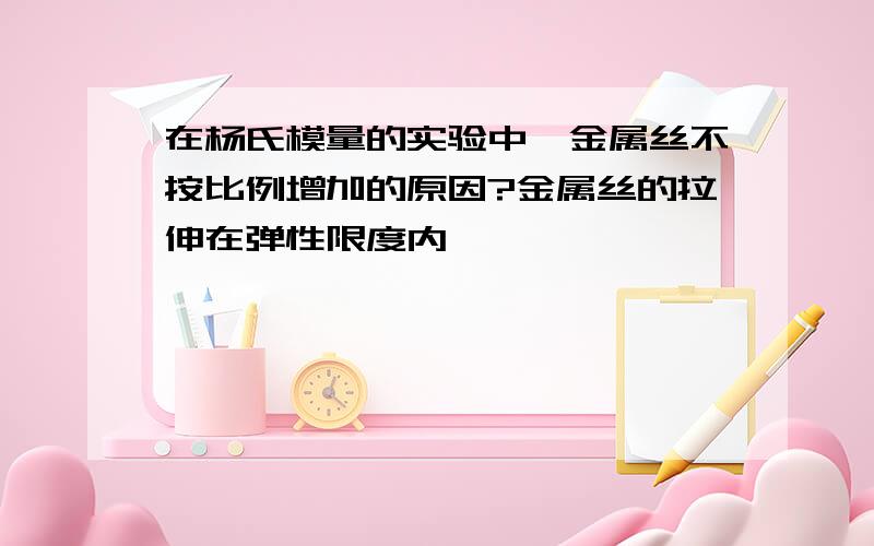 在杨氏模量的实验中,金属丝不按比例增加的原因?金属丝的拉伸在弹性限度内