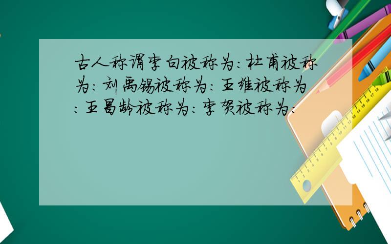 古人称谓李白被称为：杜甫被称为：刘禹锡被称为：王维被称为：王昌龄被称为：李贺被称为：