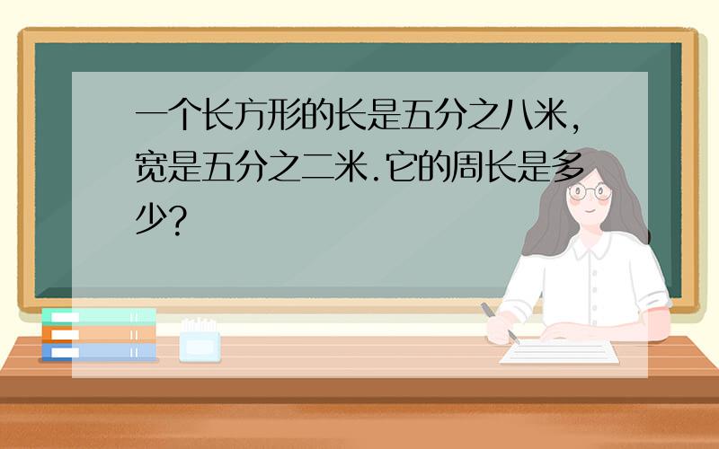 一个长方形的长是五分之八米,宽是五分之二米.它的周长是多少?