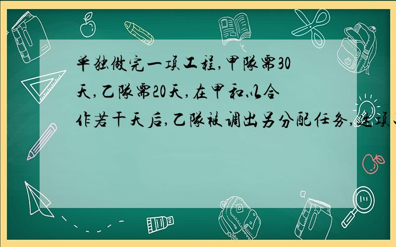 单独做完一项工程,甲队需30天,乙队需20天,在甲和以合作若干天后,乙队被调出另分配任务,这项工程前后18天完成,求乙队调出几天 用方程解