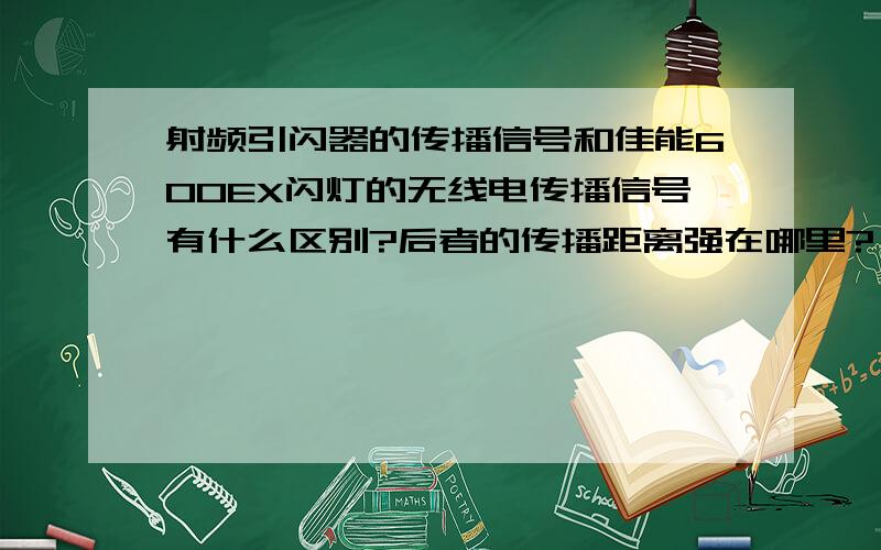 射频引闪器的传播信号和佳能600EX闪灯的无线电传播信号有什么区别?后者的传播距离强在哪里?