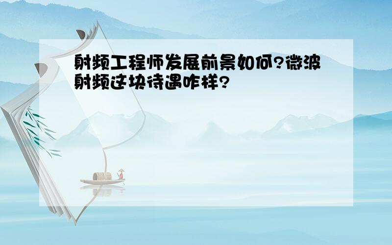 射频工程师发展前景如何?微波射频这块待遇咋样?