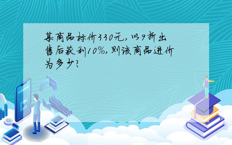 某商品标价330元,以9折出售后获利10%,则该商品进价为多少?