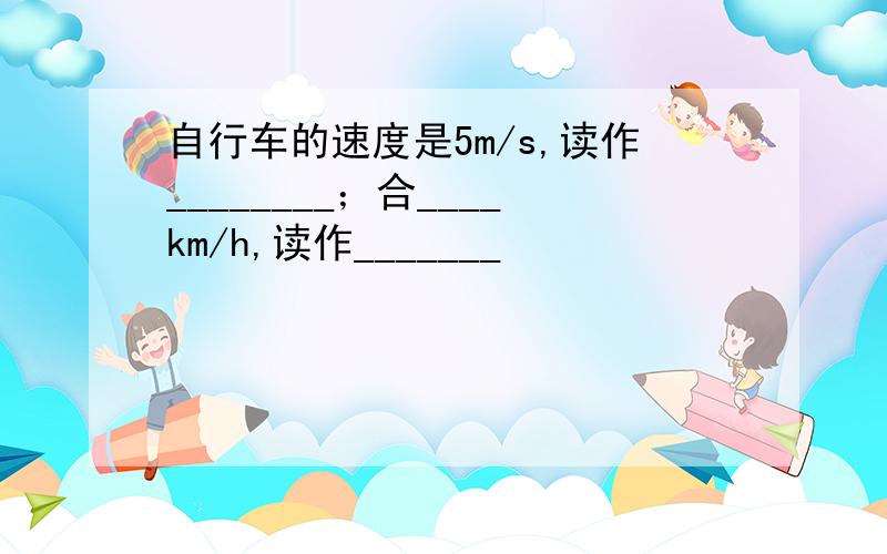 自行车的速度是5m/s,读作________；合____km/h,读作_______