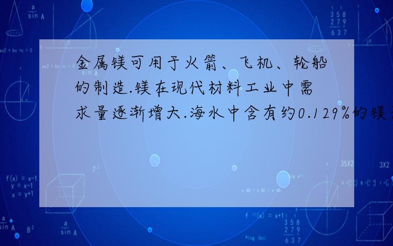 金属镁可用于火箭、飞机、轮船的制造.镁在现代材料工业中需求量逐渐增大.海水中含有约0.129%的镁元素,仅次于氯和钠,总储量约1800亿吨,开发潜力很大.(1)在提取镁的生产过程中,需要浓缩海