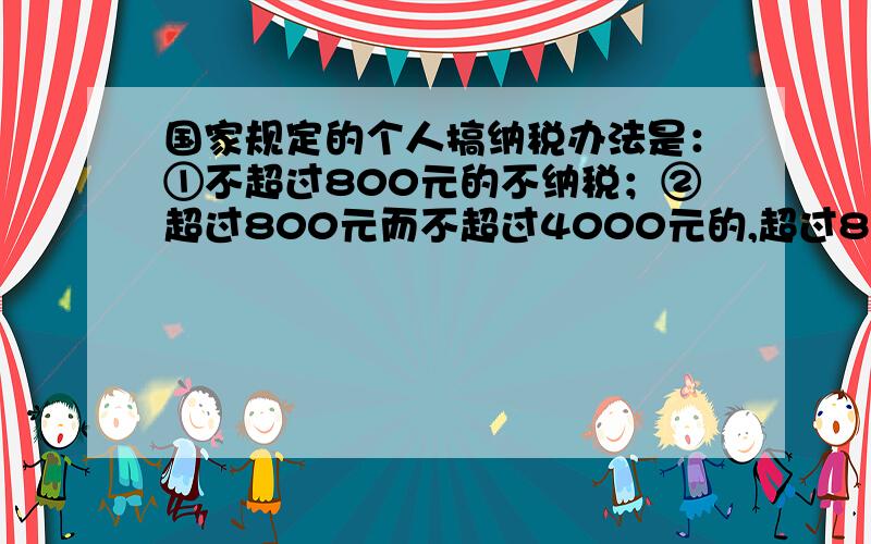 国家规定的个人搞纳税办法是：①不超过800元的不纳税；②超过800元而不超过4000元的,超过800元的部分按14％纳税；③超过4000元的按全部稿酬的11％纳税.某人编写了两本书,其中一本的稿酬不