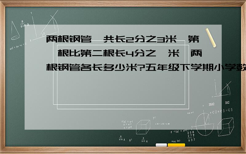 两根钢管一共长2分之3米,第一根比第二根长4分之一米,两根钢管各长多少米?五年级下学期小学数学同步训练第64页内容