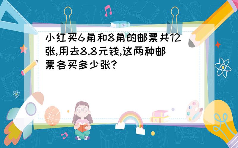 小红买6角和8角的邮票共12张,用去8.8元钱,这两种邮票各买多少张?