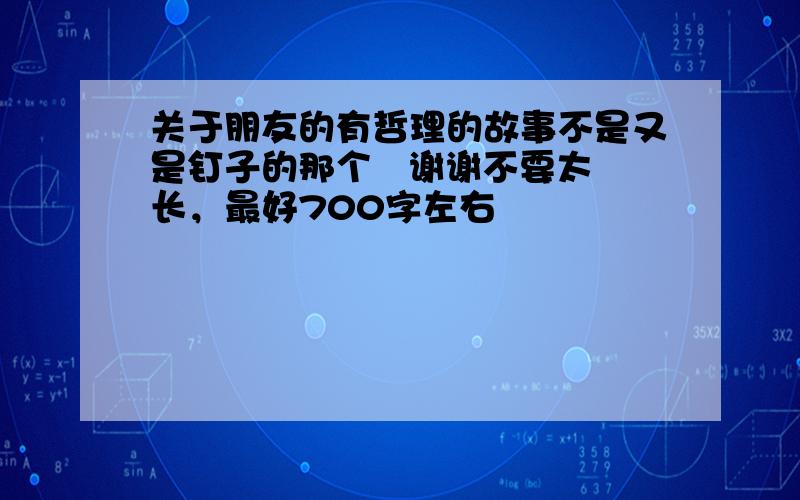 关于朋友的有哲理的故事不是又是钉子的那个   谢谢不要太长，最好700字左右