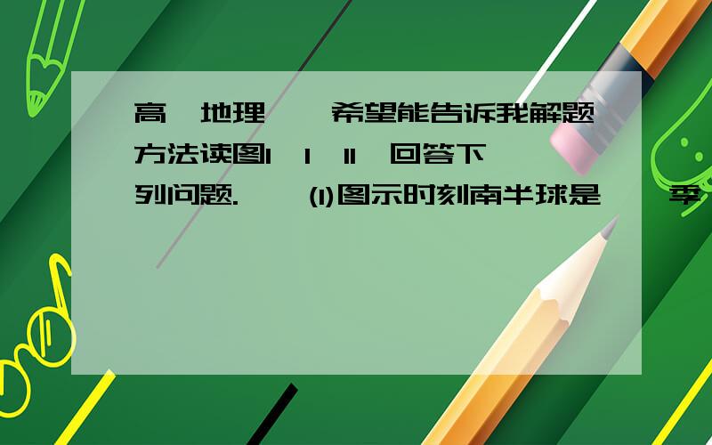 高一地理……希望能告诉我解题方法读图1—1—11,回答下列问题.    (1)图示时刻南半球是    季,C点所在的斜线是    线.    (2)图中A点的时刻为    ,D点的昼长为    ,；这一天C  点的昼长是    ,C点的