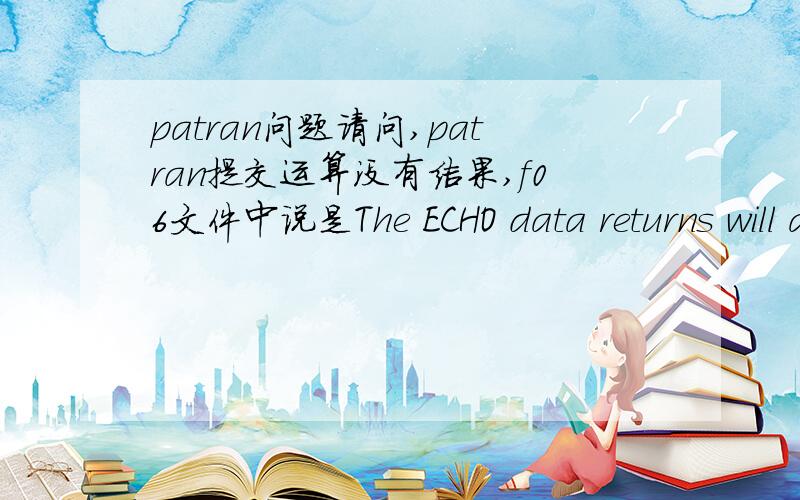 patran问题请问,patran提交运算没有结果,f06文件中说是The ECHO data returns will all be false.和 Error 1 occured while attempting to open database ./fw.IFPDAT.这是什么情况?