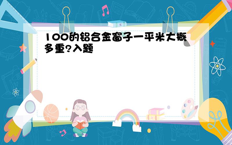 100的铝合金窗子一平米大概多重?入题