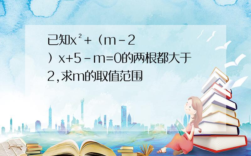 已知x²+（m-2）x+5-m=0的两根都大于2,求m的取值范围