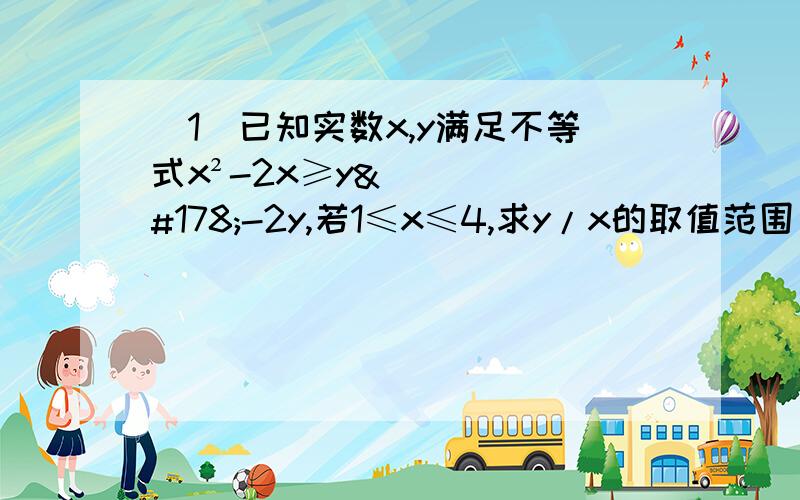 （1）已知实数x,y满足不等式x²-2x≥y²-2y,若1≤x≤4,求y/x的取值范围；（2）已知函数f(a)=（3m-1）a+b-2m,当m属于[0,1]时,0≤f(a)≤1恒成立,求9a²+b²/ab的取值范围.