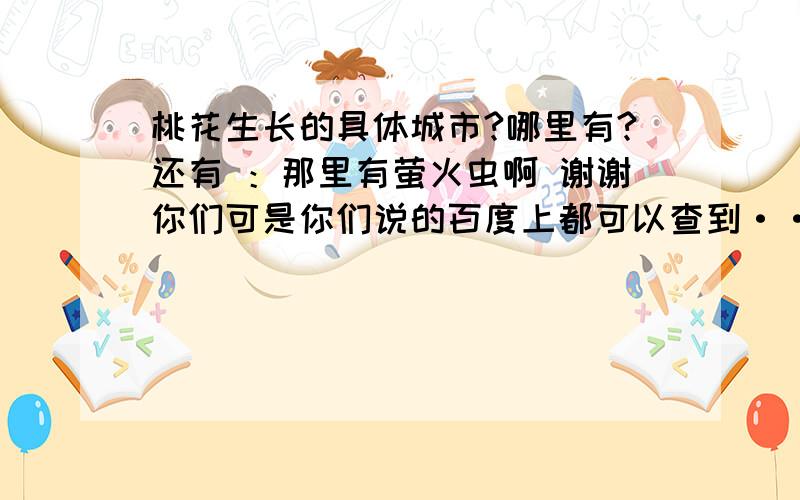 桃花生长的具体城市?哪里有?还有 ：那里有萤火虫啊 谢谢你们可是你们说的百度上都可以查到····要不我也不会问了我就想知道具体位置哪里就是种桃树的桃花岛在哪···（射雕英雄传）