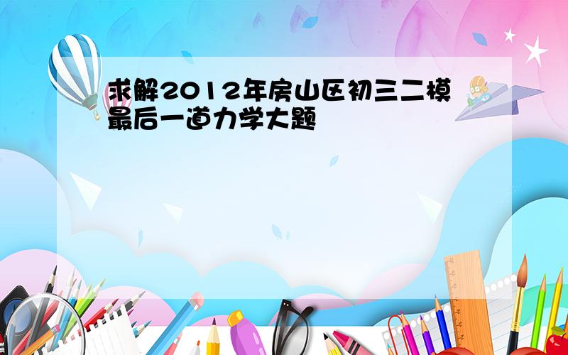 求解2012年房山区初三二模最后一道力学大题