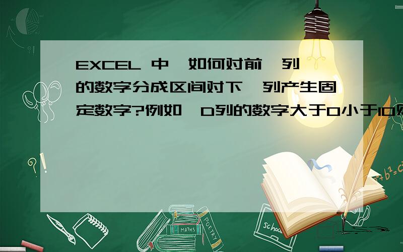 EXCEL 中,如何对前一列的数字分成区间对下一列产生固定数字?例如,D列的数字大于0小于10则E列的同一行的数字为5；D列的数字大于10小20则E列的同一行的数字为10