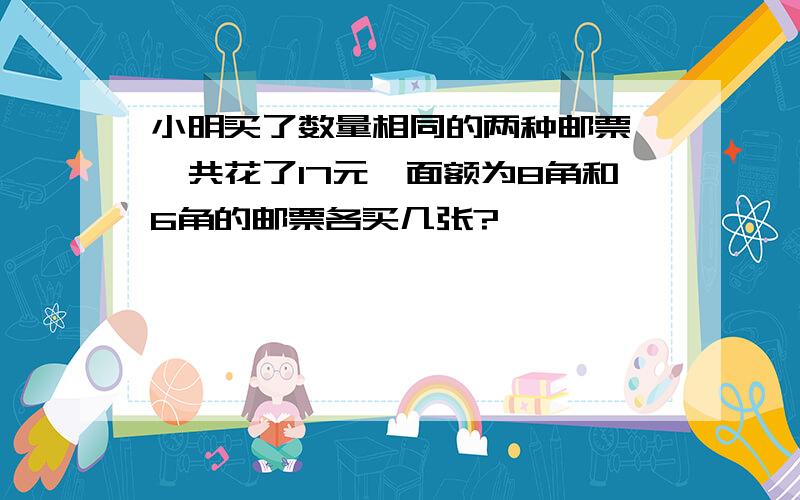 小明买了数量相同的两种邮票,一共花了17元,面额为8角和6角的邮票各买几张?