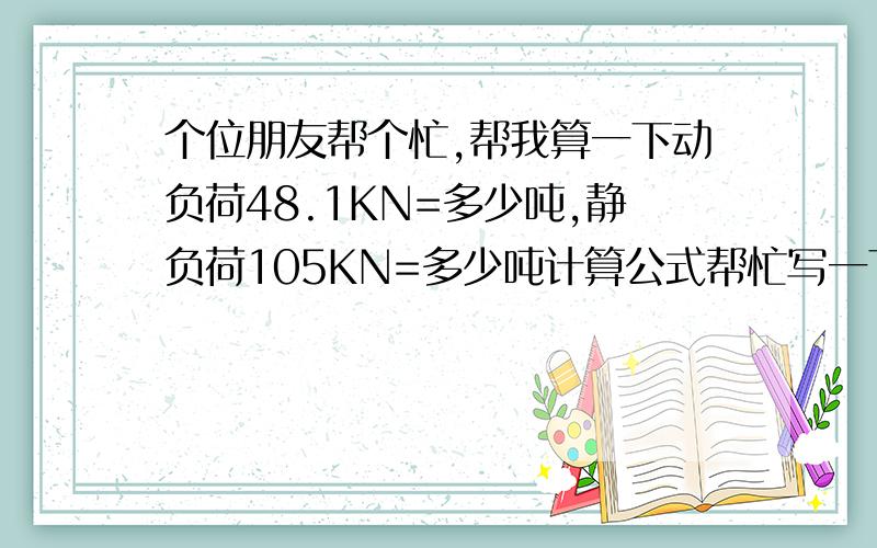 个位朋友帮个忙,帮我算一下动负荷48.1KN=多少吨,静负荷105KN=多少吨计算公式帮忙写一下