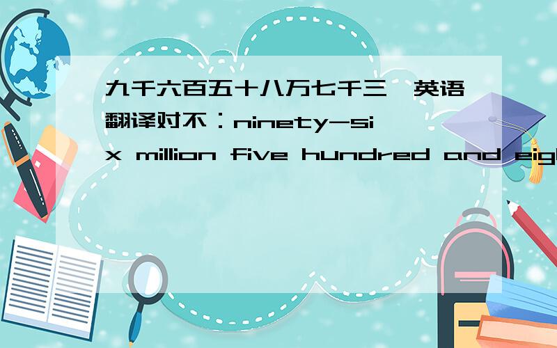 九千六百五十八万七千三,英语翻译对不：ninety-six million five hundred and eighty-seven thousand and three hundred