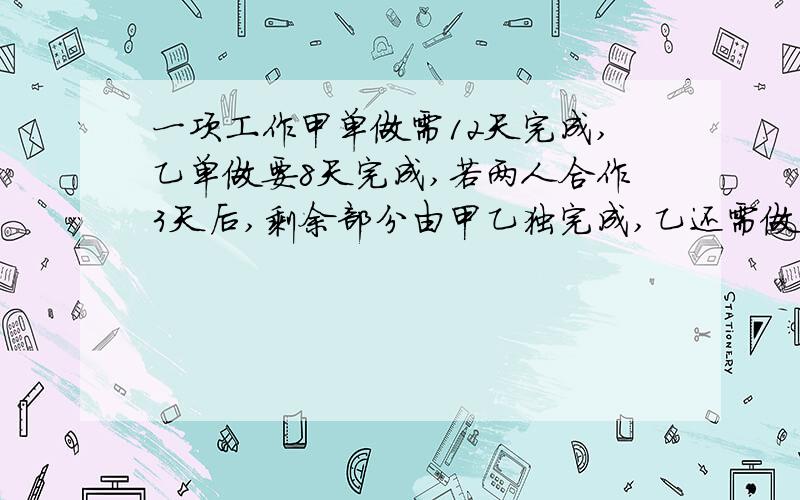 一项工作甲单做需12天完成,乙单做要8天完成,若两人合作3天后,剩余部分由甲乙独完成,乙还需做多少天?