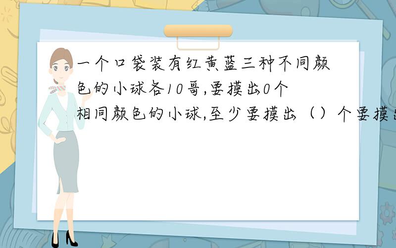 一个口袋装有红黄蓝三种不同颜色的小球各10哥,要摸出0个相同颜色的小球,至少要摸出（）个要摸出10个相同颜色的球