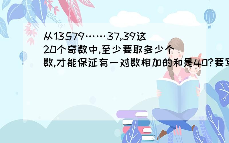 从13579……37,39这20个奇数中,至少要取多少个数,才能保证有一对数相加的和是40?要写理由