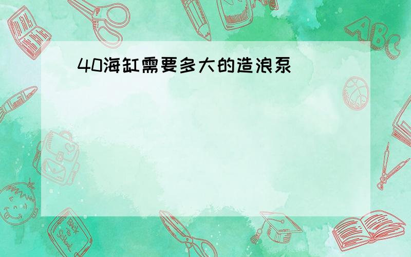 40海缸需要多大的造浪泵