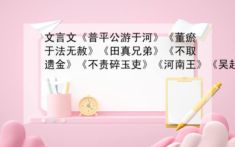 文言文《普平公游于河》《董瘀于法无赦》《田真兄弟》《不取遗金》《不责碎玉吏》《河南王》《吴起》翻译