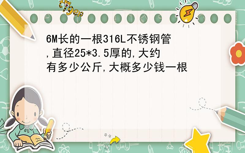 6M长的一根316L不锈钢管,直径25*3.5厚的,大约有多少公斤,大概多少钱一根