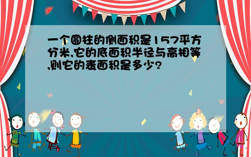 一个圆柱的侧面积是157平方分米,它的底面积半径与高相等,则它的表面积是多少?