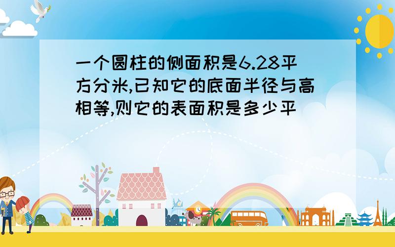 一个圆柱的侧面积是6.28平方分米,已知它的底面半径与高相等,则它的表面积是多少平