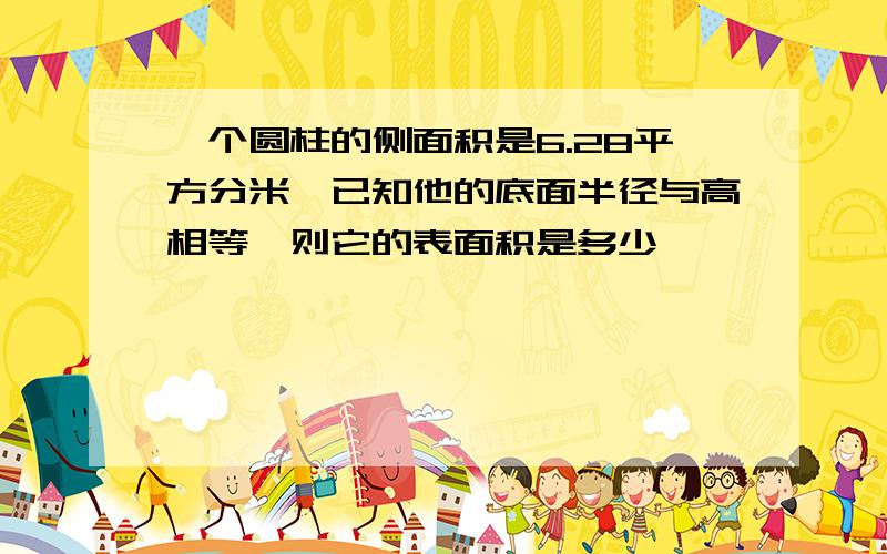 一个圆柱的侧面积是6.28平方分米,已知他的底面半径与高相等,则它的表面积是多少