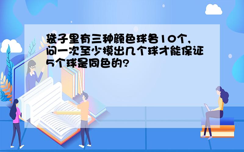 袋子里有三种颜色球各10个,问一次至少摸出几个球才能保证5个球是同色的?