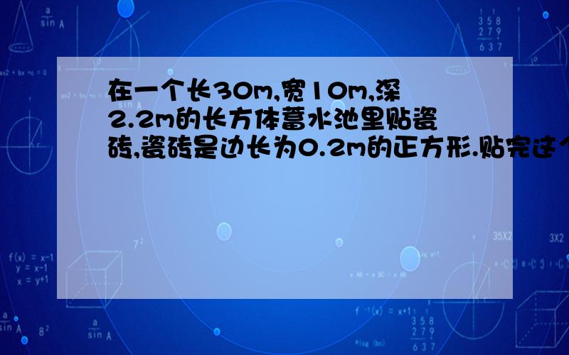 在一个长30m,宽10m,深2.2m的长方体蓄水池里贴瓷砖,瓷砖是边长为0.2m的正方形.贴完这个池共需多少块瓷