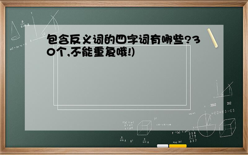 包含反义词的四字词有哪些?30个,不能重复哦!)