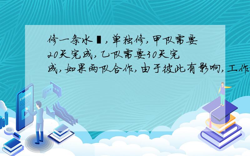 修一条水渠,单独修,甲队需要20天完成,乙队需要30天完成,如果两队合作,由于彼此有影响,工作效率就降低,甲队的工作效率是原来的4\5,乙队工作效率是原来的9\10.现在计划16天修完这条水渠,且