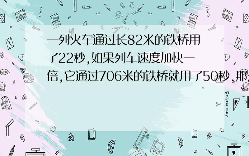 一列火车通过长82米的铁桥用了22秒,如果列车速度加快一倍,它通过706米的铁桥就用了50秒,那么列车的长度是多少米?(列方程)