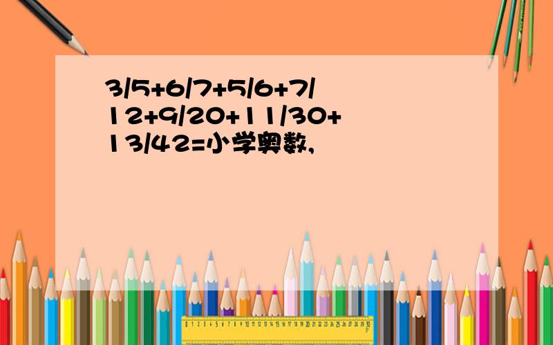 3/5+6/7+5/6+7/12+9/20+11/30+13/42=小学奥数,