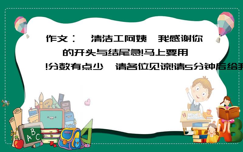 作文：《清洁工阿姨,我感谢你》 的开头与结尾急!马上要用!分数有点少,请各位见谅!请5分钟后给我答案!拜托!