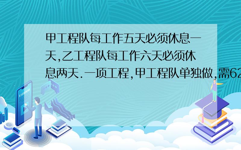 甲工程队每工作五天必须休息一天,乙工程队每工作六天必须休息两天.一项工程,甲工程队单独做,需62天;乙工程队单独做,需51天,两队合作需多少天